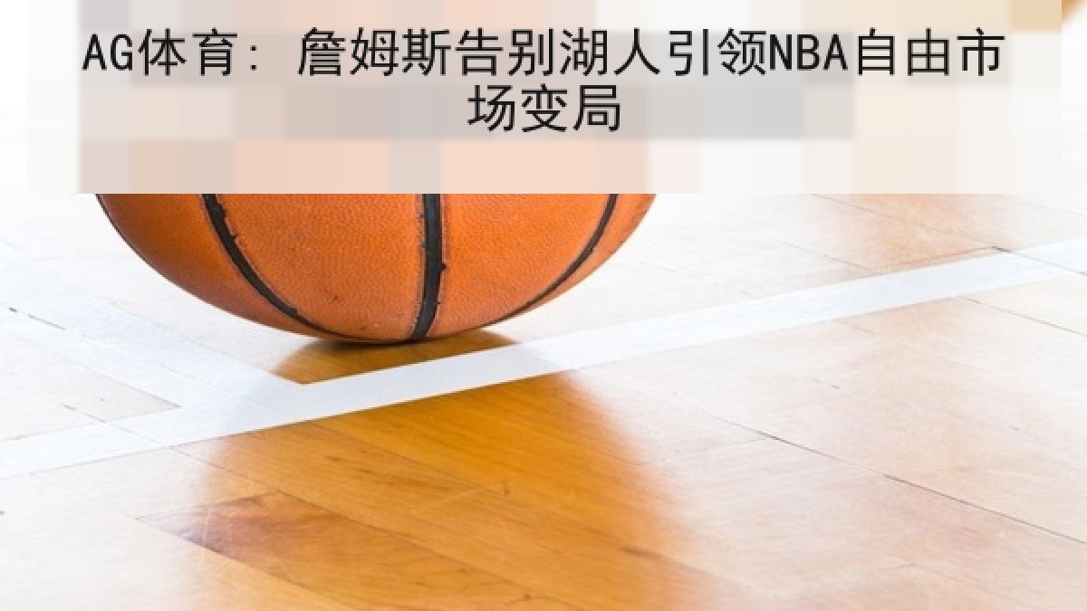 AG体育: 詹姆斯告别湖人引领NBA自由市场变局