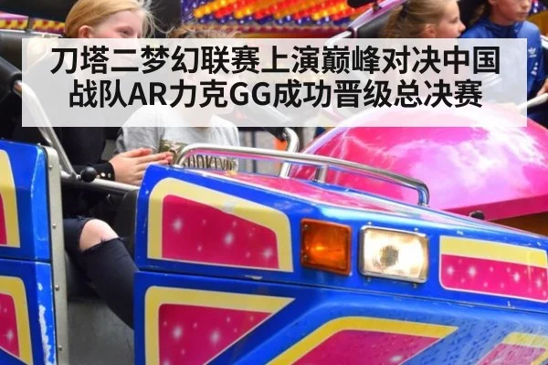 刀塔二梦幻联赛上演巅峰对决中国战队AR力克GG成功晋级总决赛