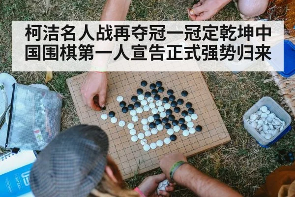 柯洁名人战再夺冠一冠定乾坤中国围棋第一人宣告正式强势归来
