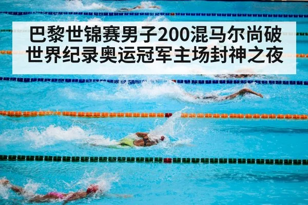 巴黎世锦赛男子200混马尔尚破世界纪录奥运冠军主场封神之夜