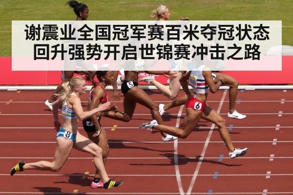谢震业全国冠军赛百米夺冠状态回升强势开启世锦赛冲击之路