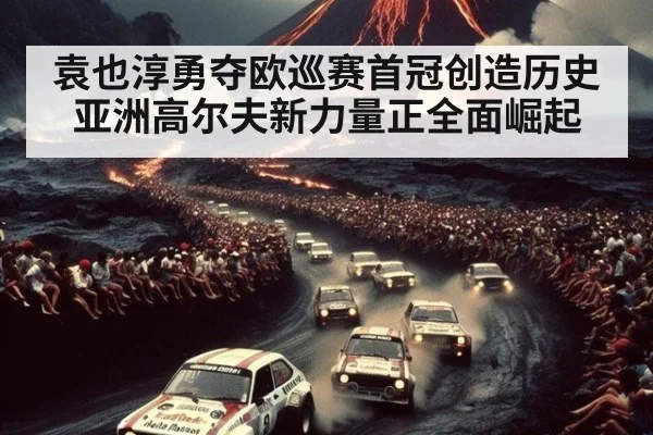 袁也淳勇夺欧巡赛首冠创造历史 亚洲高尔夫新力量正全面崛起