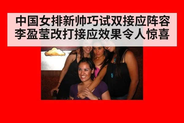 中国女排新帅巧试双接应阵容李盈莹改打接应效果令人惊喜